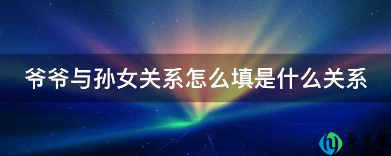 爷爷与孙女关系怎么填是什么关系