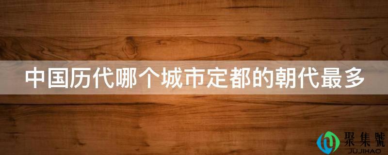中国历代哪个城市定都的朝代最多
