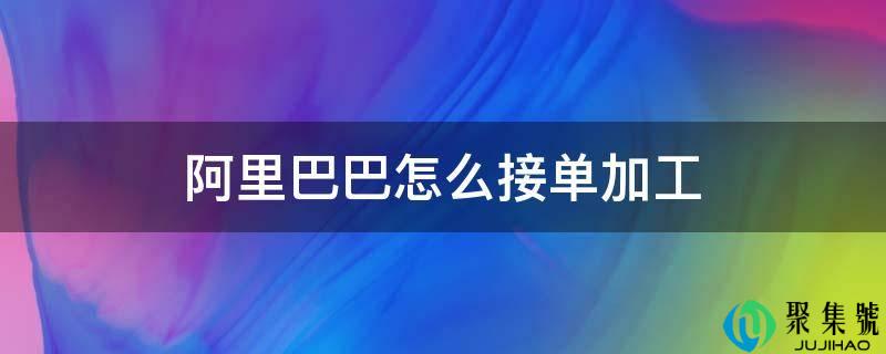 阿里巴巴怎么接单加工