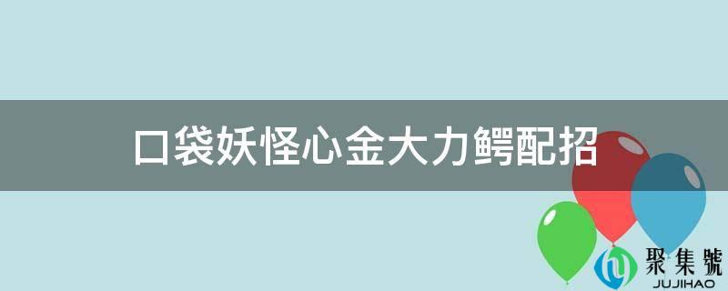 口袋魔鬼心金鼎力鳄配招