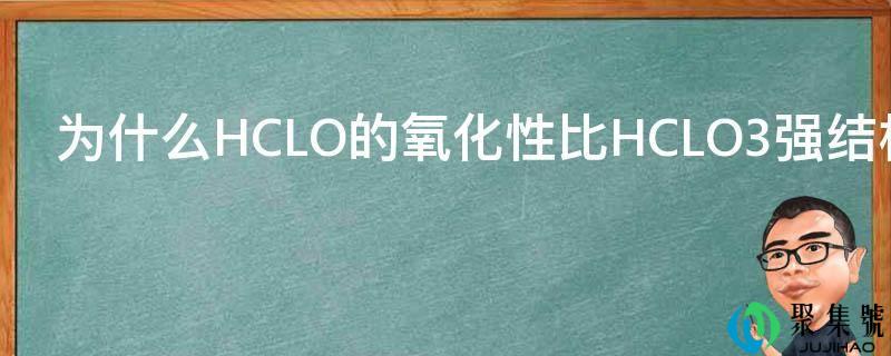 为什么HCLO的氧化性比HCLO3强构造上的原因是什么