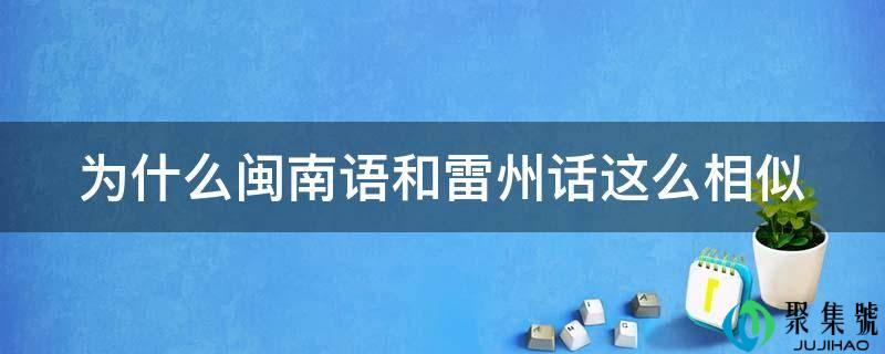 为什么闽南语和雷州话那么类似