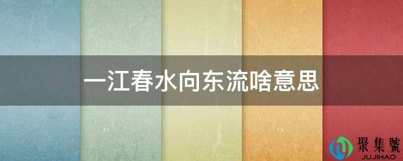 一江春水向东流啥意思