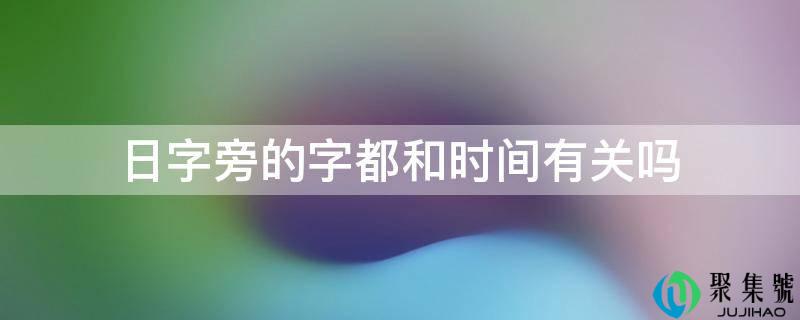 日字旁的字都和时间有关吗