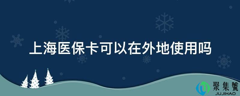 上海医保卡能够在外埠利用吗