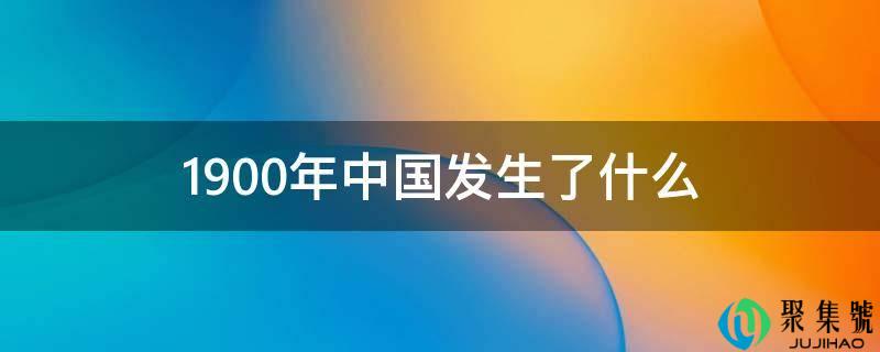 1900年中国发作了什么