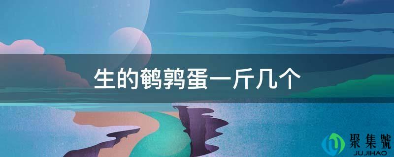 生的鹌鹑蛋一斤几个