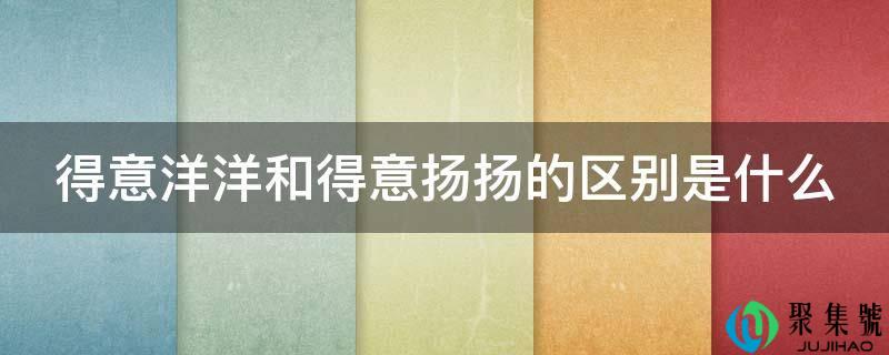 满意洋洋和满意扬扬的区别是什么