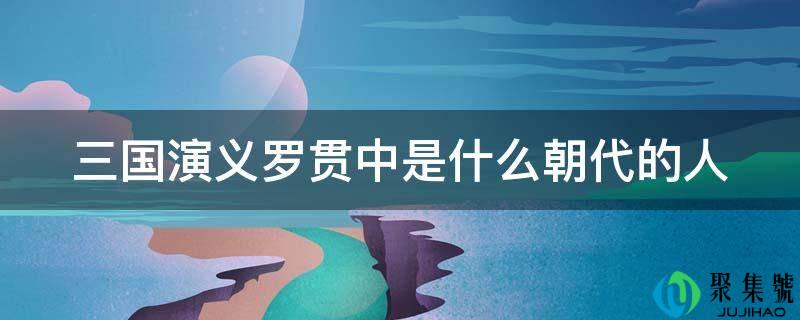 三国演义罗贯中是什么朝代的人