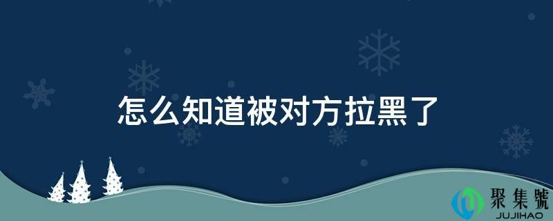 怎么晓得被对方拉黑了