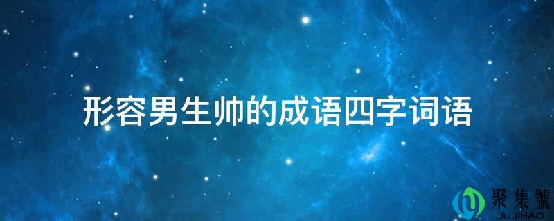 描述男生帅的成语四字词语