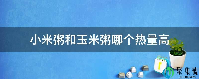 小米粥和玉米粥哪个热量高
