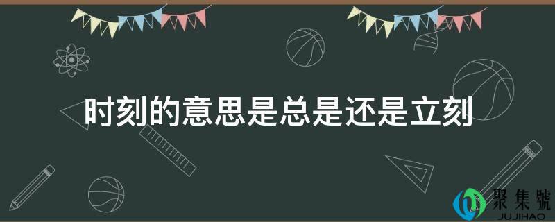 时刻的意思是老是仍是立即