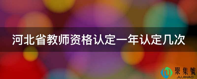 河北省教师资格认定一年认定几次