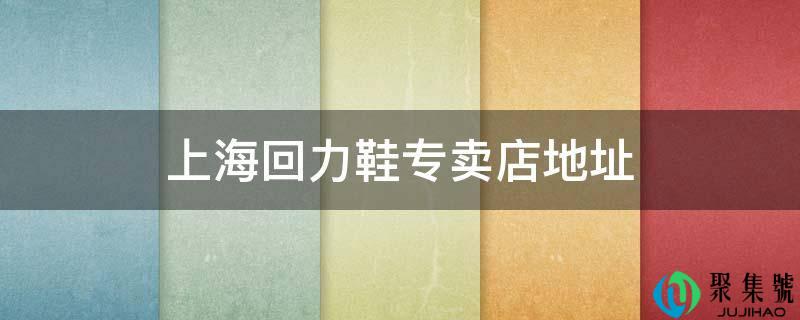 上海回力鞋专卖店地址