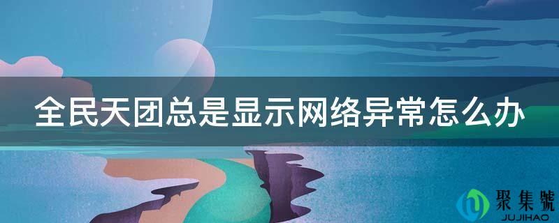 全民天团老是显示收集异常怎么办