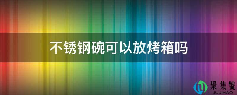 不锈钢碗能够放烤箱吗