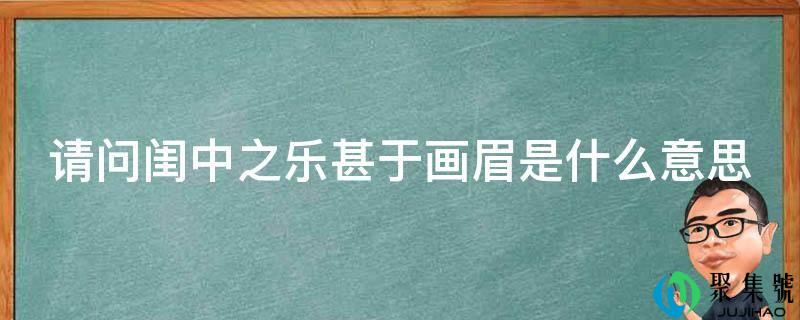 请问闺中之乐甚于画眉是什么意思
