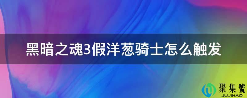暗中之魂3假洋葱骑士怎么触发
