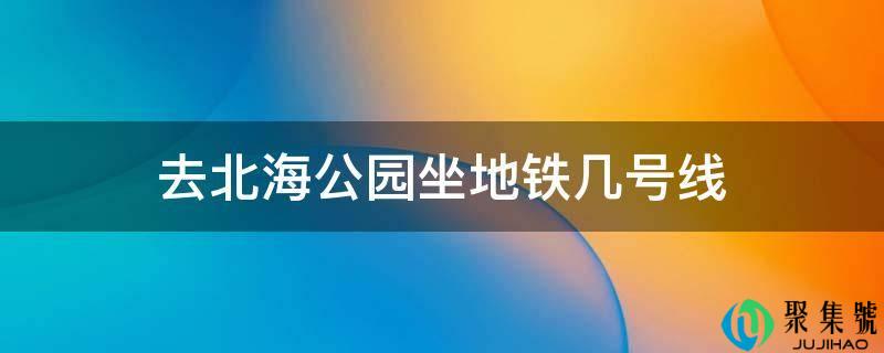 去北海公园坐地铁几号线