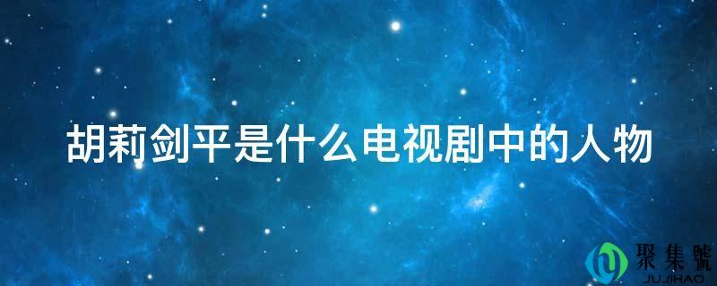 胡莉剑平是什么电视剧中的人物