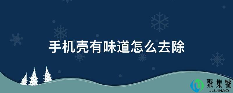 手机壳有味道怎么去除