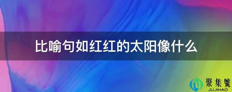 比方句如红红的太阳像什么