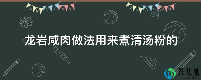 龙岩咸肉做法用来煮清汤粉的