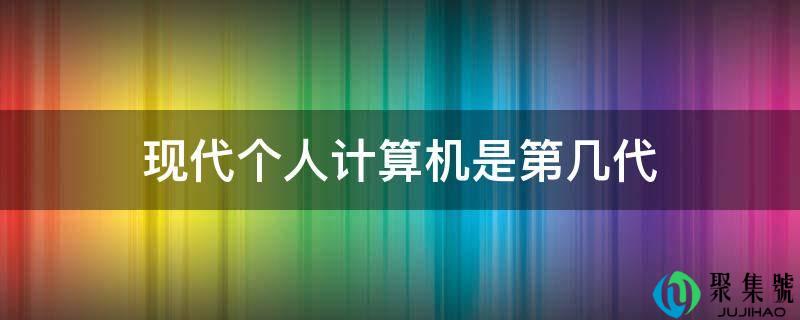 现代小我计算机是第几代