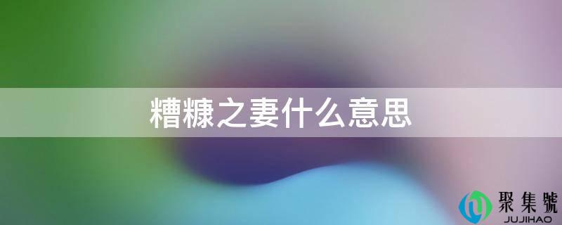 糟糠之妻什么意思