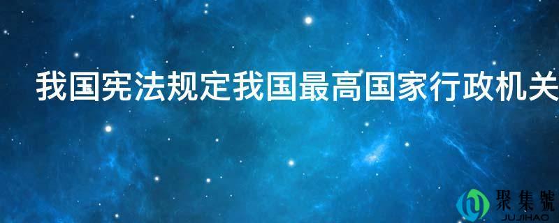 我国宪律例定我国更高国度行政机关是