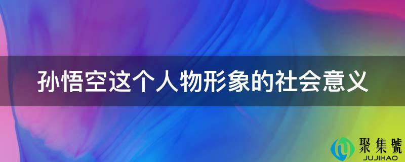 孙悟空那小我物形象的社会意义