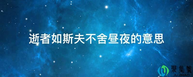 逝者如斯夫不舍日夜的意思