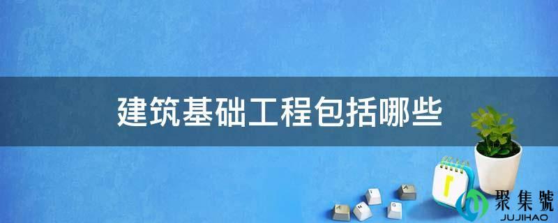 建筑根底工程包罗哪些