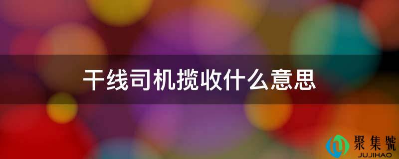 干线司机揽收什么意思