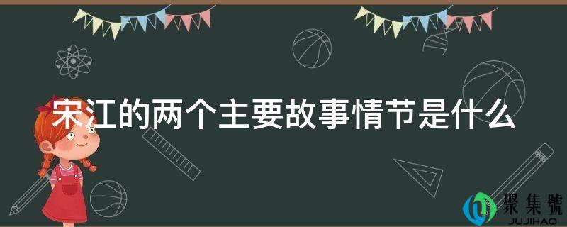 宋江的两个次要故工作节是什么