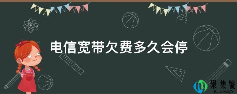电信宽带欠费多久会停