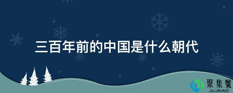 三百年前的中国是什么朝代
