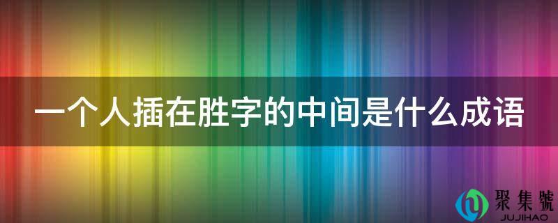 一小我插在胜字的中间是什么成语