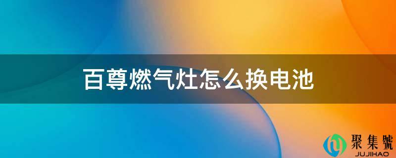 百尊燃气灶怎么换电池