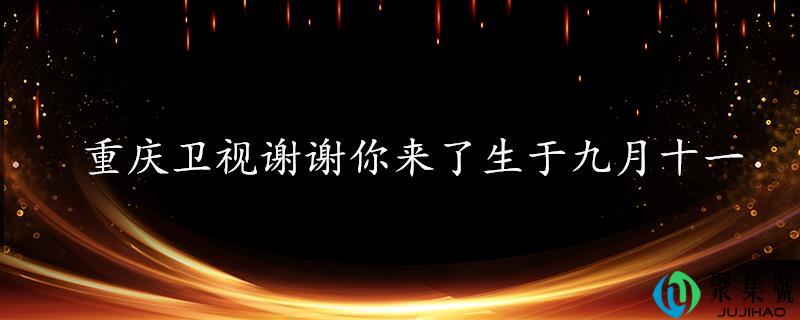 重庆卫视谢谢你来了生于九月十一
