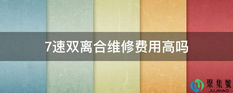 7速双离合维修费用高吗