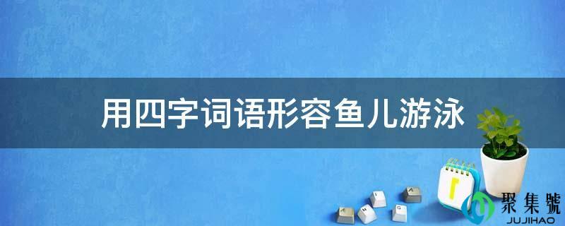 用四字词语描述鱼儿泅水