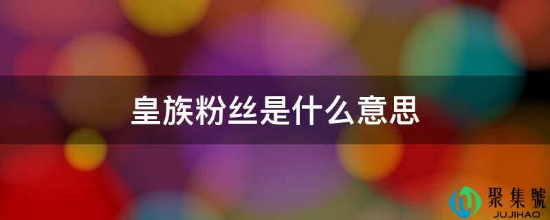 皇族粉丝是什么意思