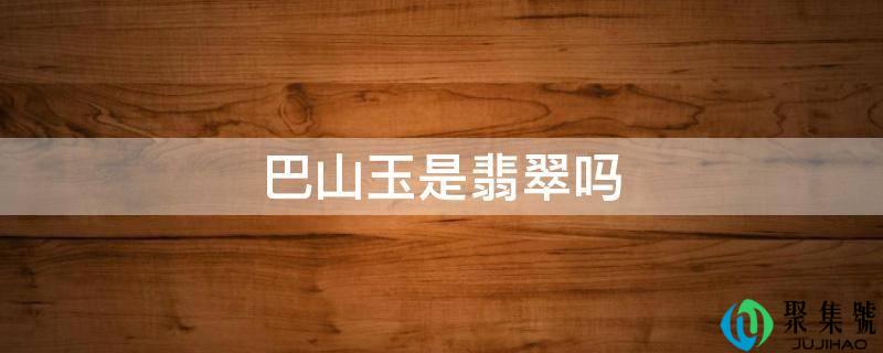 巴山玉是翡翠吗