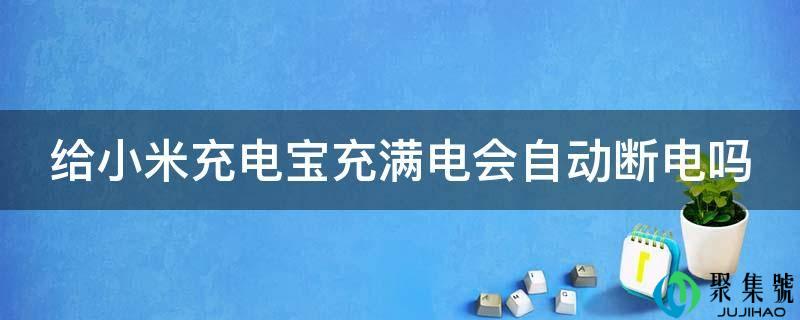 给小米充电宝充满电会主动断电吗