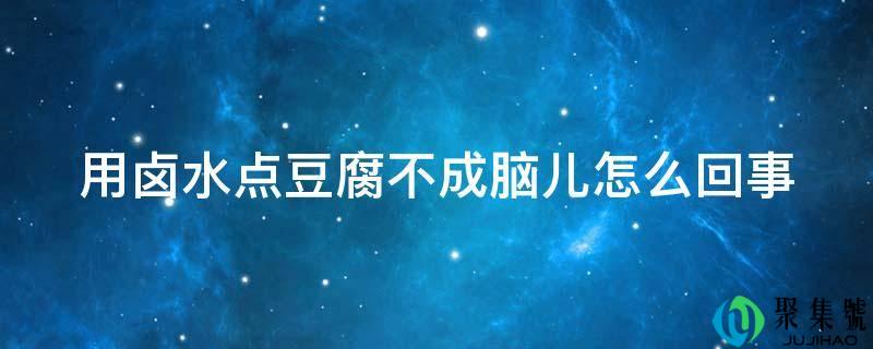 用卤水点豆腐不成脑儿怎么回事