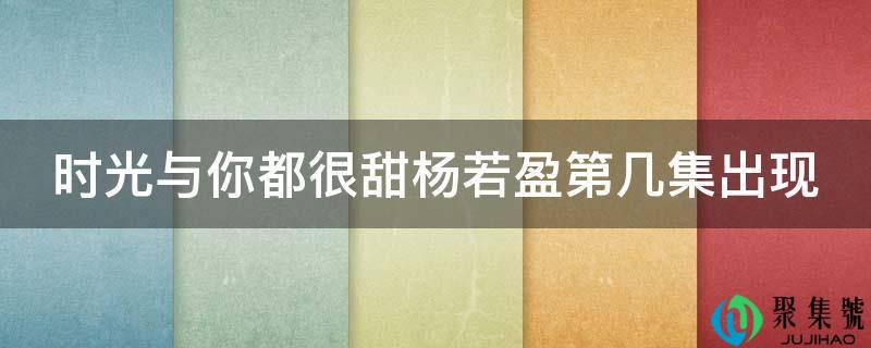 光阴与你都很甜杨若盈第几集呈现