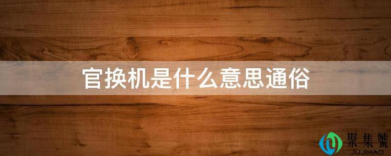 官换机是什么意思通俗