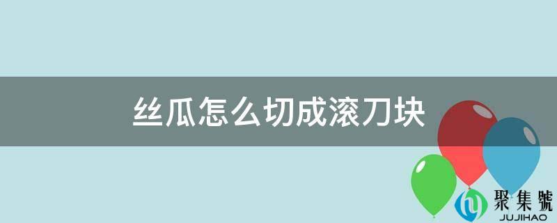 丝瓜怎么切成滚刀块